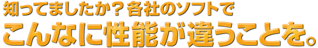 知ってましたか？各社のソフトでこんなに性能が違うことに。